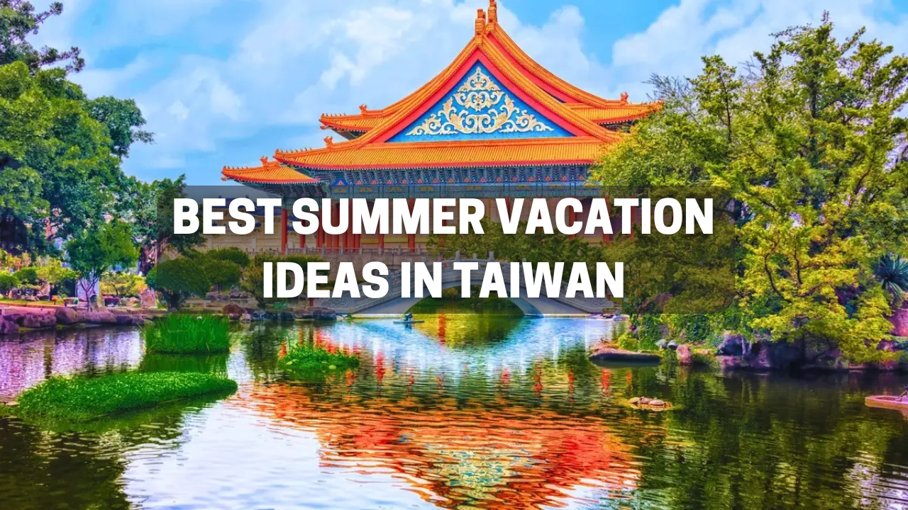 Best Summer Vacation Ideas in Taiwan